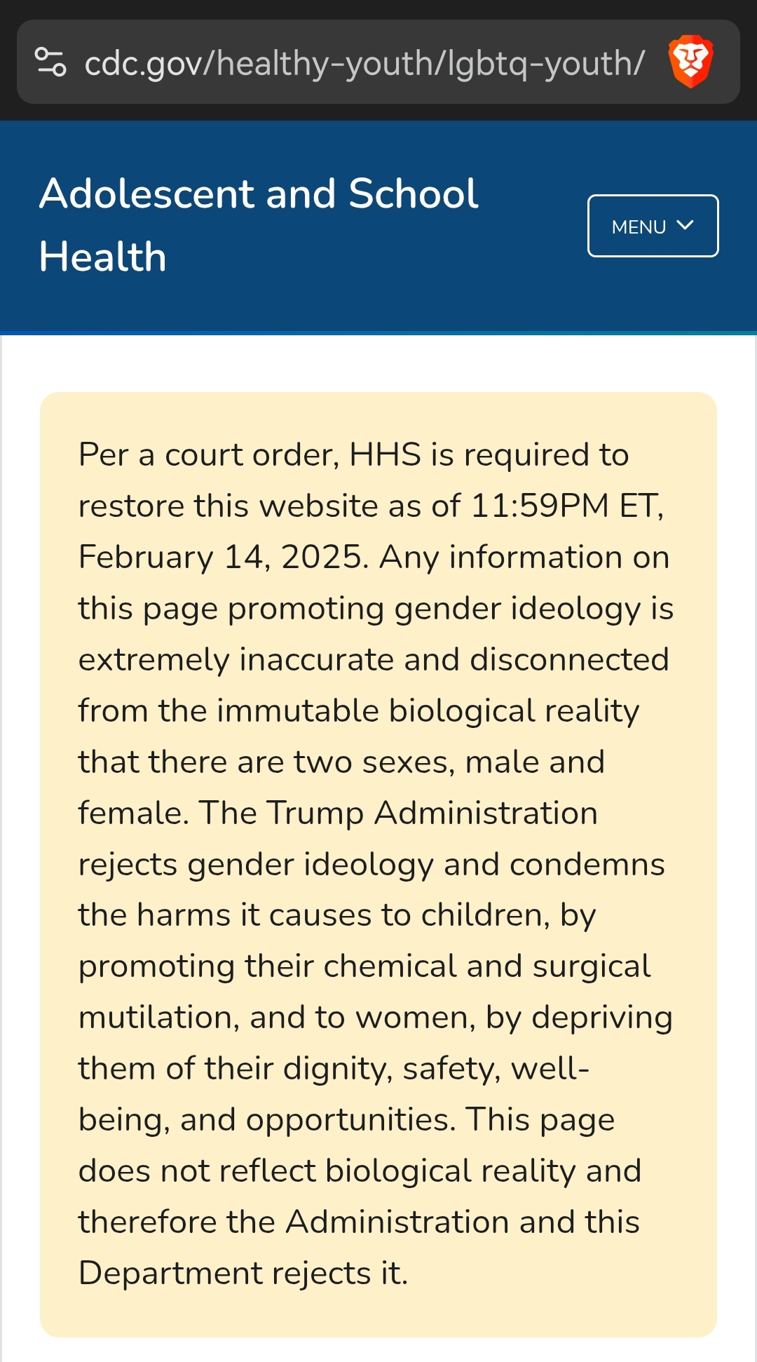 the CDC website with the following text: Per a court order, HHS is required to restore this website as of 11:59PM ET, February 14, 2025. Any information on this page promoting gender ideology is extremely inaccurate and disconnected from the immutable biological reality that there are two sexes, male and female. The Trump Administration rejects gender ideology and condemns the harms it causes to children, by promoting their chemical and surgical mutilation, and to women, by depriving them of their dignity, safety, well-being, and opportunities. This page does not reflect biological reality and therefore the Administration and this Department rejects it. 