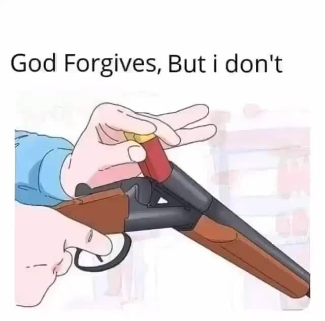 god forgives, but I don't