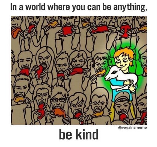 Crowd of individuals making ugly faces each eating flesh with one individual being the exception holding a lamb and smiling on the right with the captions on top “ In a world where you can be anything,” and on the bottom “be kind”