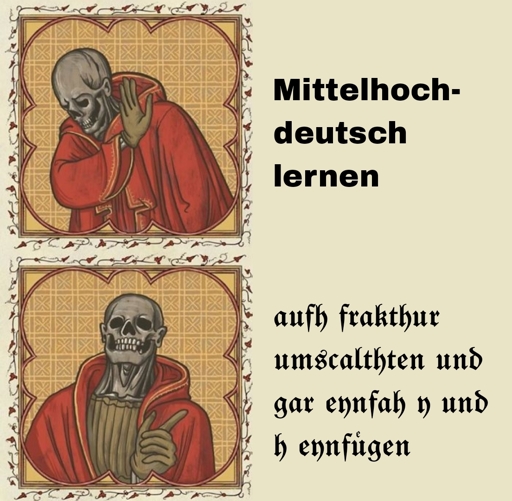 (Heißlinie-Klunker-Maimai, aber mit einem mittelalterlichen Tod) ablehnend: Mittelhochdeutsch lernen / zustimmend: aufh frakhtur umscalthen und gar eynfah y und h einfügen